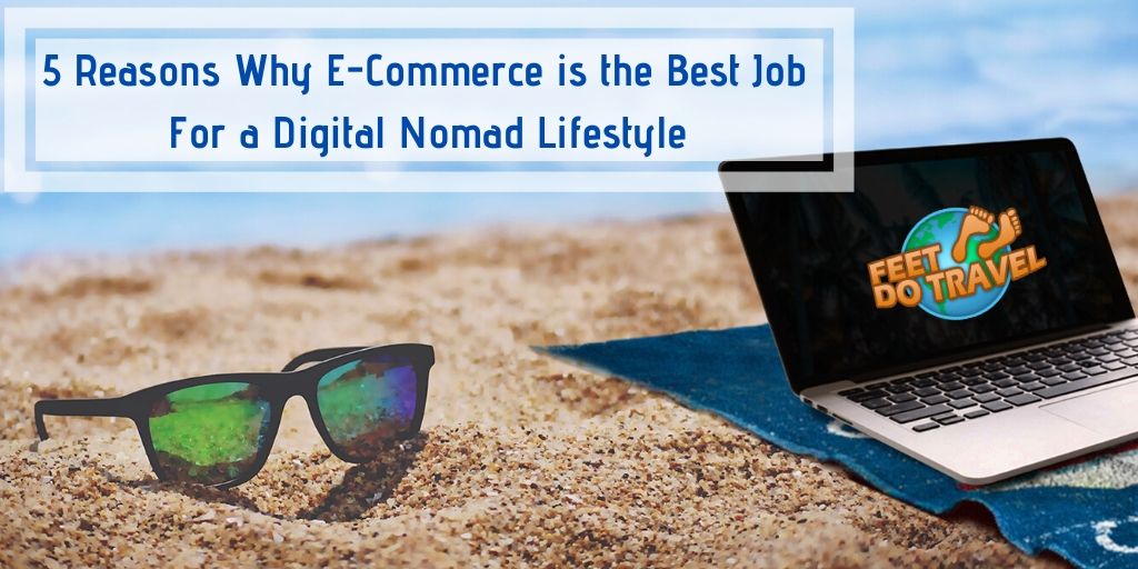 5 reasons why e-commerce is the best job for a digital nomad lifestyle, Feet Do Travel