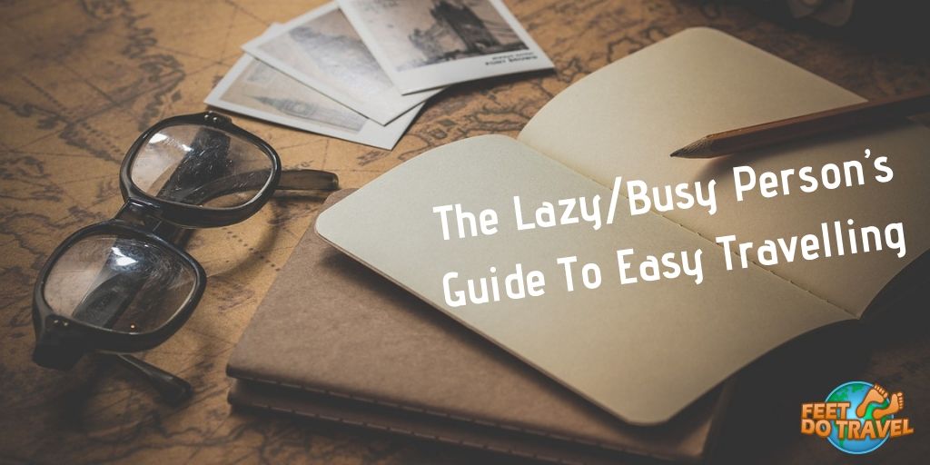 The lazy, Busy person’s guide to easy travelling, vacation, stress free holiday, plan your itinerary, Feet Do Travel