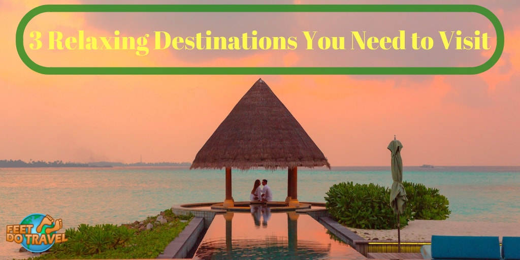 3 relaxing destinations you need to visit - Feet Do Travel