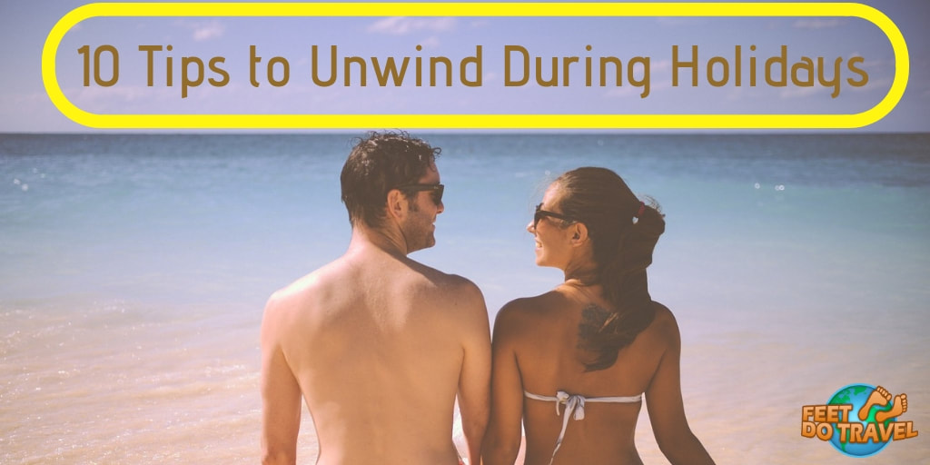 10 useful tips to unwind during holidays, Feet Do Travel