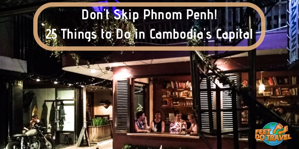 25 Things to do In Phnom Penh, Is Phnom Penh worth visiting, shall I skip Phnom Penh, why you should visit Phnom Penh Cambodia capital, S21 Museum, The Killing Fields, Feet Do Travel