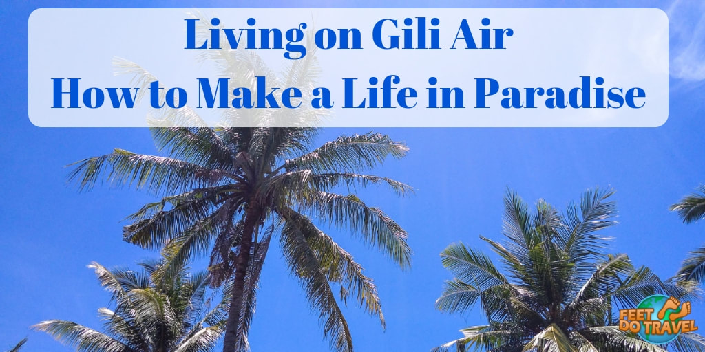 Living on Gili Air,how to make a life in paradise, How to live on GIli Air, living on Gili Islands, Lombok, Indonesia, tropical island near Bali, Feet Do Travel