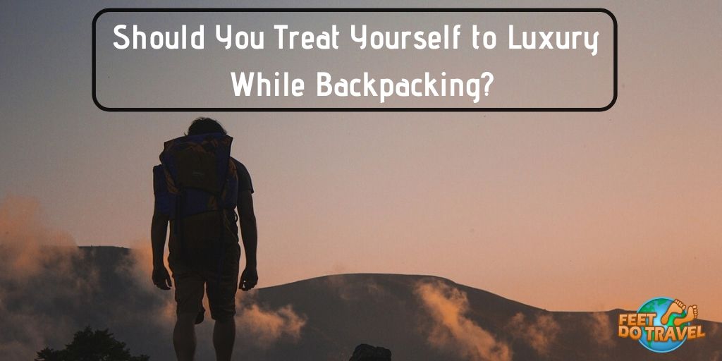 Should you treat yourself to luxury while backpacking? Backpacking holidays, travel cheap, budget travel, hostels, street food, street markets, Feet Do Travel