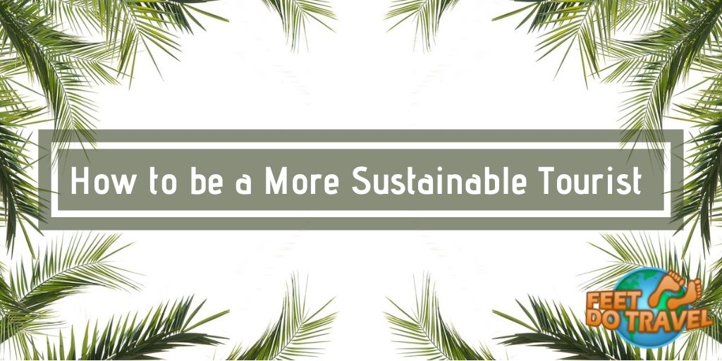 How to be a more sustainable tourist, travel responsibly, be a green traveller, eco-friendly travel practices, use less plastic, reduce plastic waste, stay in environmentally friendly accommodation, slow travel, take the train, don’t fly as much, eat local food, shop locally, don’t do animal tourism, Feet Do Travel
